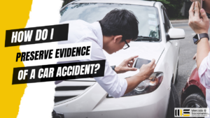 HOW DO I PRESERVE EVIDENCE OF A CAR ACCIDENT?